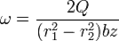 \omega = \frac{2Q}{(r_1^2-r_2^2)bz} 